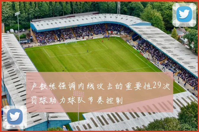 卢教练强调内线攻击的重要性29次罚球助力球队节奏控制