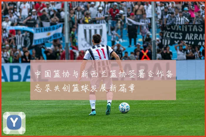 中国篮协与新西兰篮协签署合作备忘录共创篮球发展新篇章
