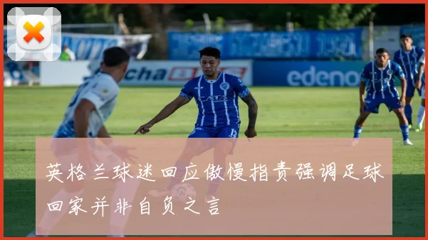 英格兰球迷回应傲慢指责强调足球回家并非自负之言