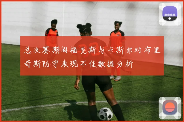 总决赛期间福克斯与卡斯尔对布里奇斯防守表现不佳数据分析