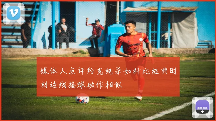 媒体人点评约克绝杀如科比经典时刻边线接球动作相似