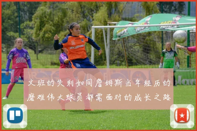文班的失利如同詹姆斯当年经历的磨难伟大球员都需面对的成长之路