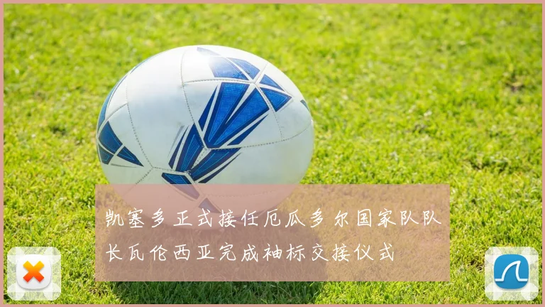 凯塞多正式接任厄瓜多尔国家队队长瓦伦西亚完成袖标交接仪式