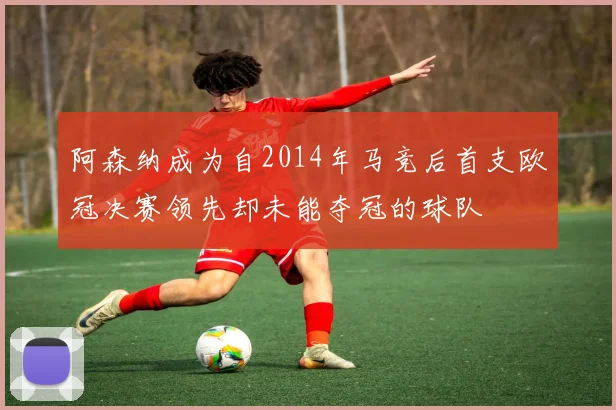阿森纳成为自2014年马竞后首支欧冠决赛领先却未能夺冠的球队