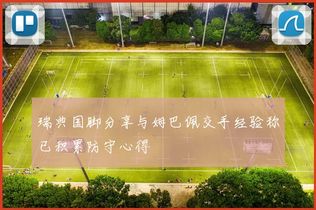 瑞典国脚分享与姆巴佩交手经验称已积累防守心得