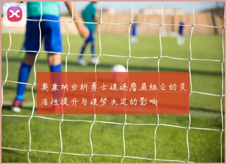 奥康纳分析勇士追逐詹眉组合的灵活性提升与追梦决定的影响