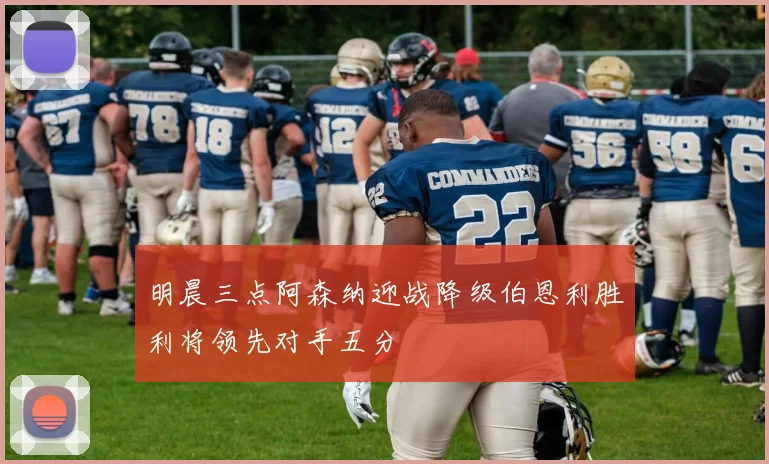 明晨三点阿森纳迎战降级伯恩利胜利将领先对手五分