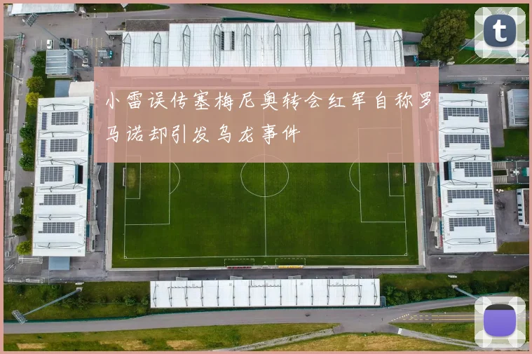小雷误传塞梅尼奥转会红军自称罗马诺却引发乌龙事件
