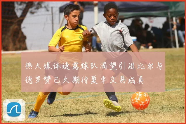 热火媒体透露球队渴望引进比尔与德罗赞已久期待夏季交易成真