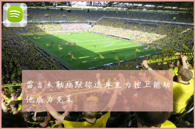 雷吉米勒幽默称选库里为控卫能助他成为克莱